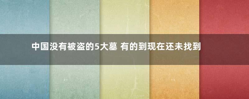 中国没有被盗的5大墓 有的到现在还未找到